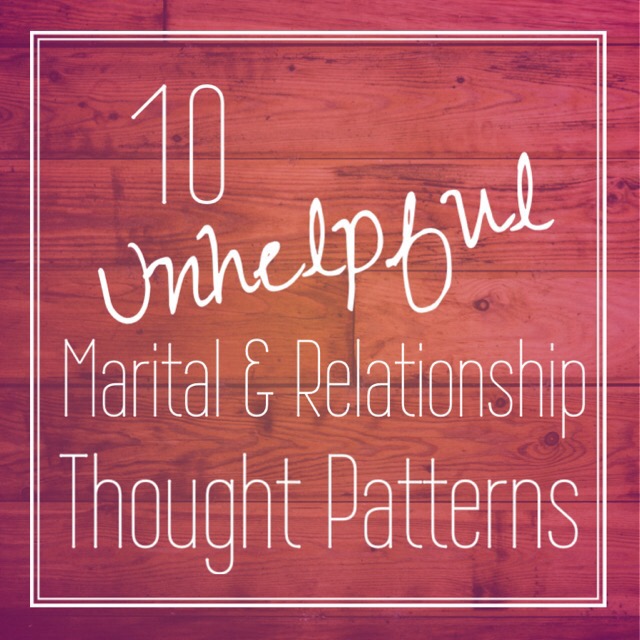 Ten Unhelpful Marital and Relationship Thought Patterns