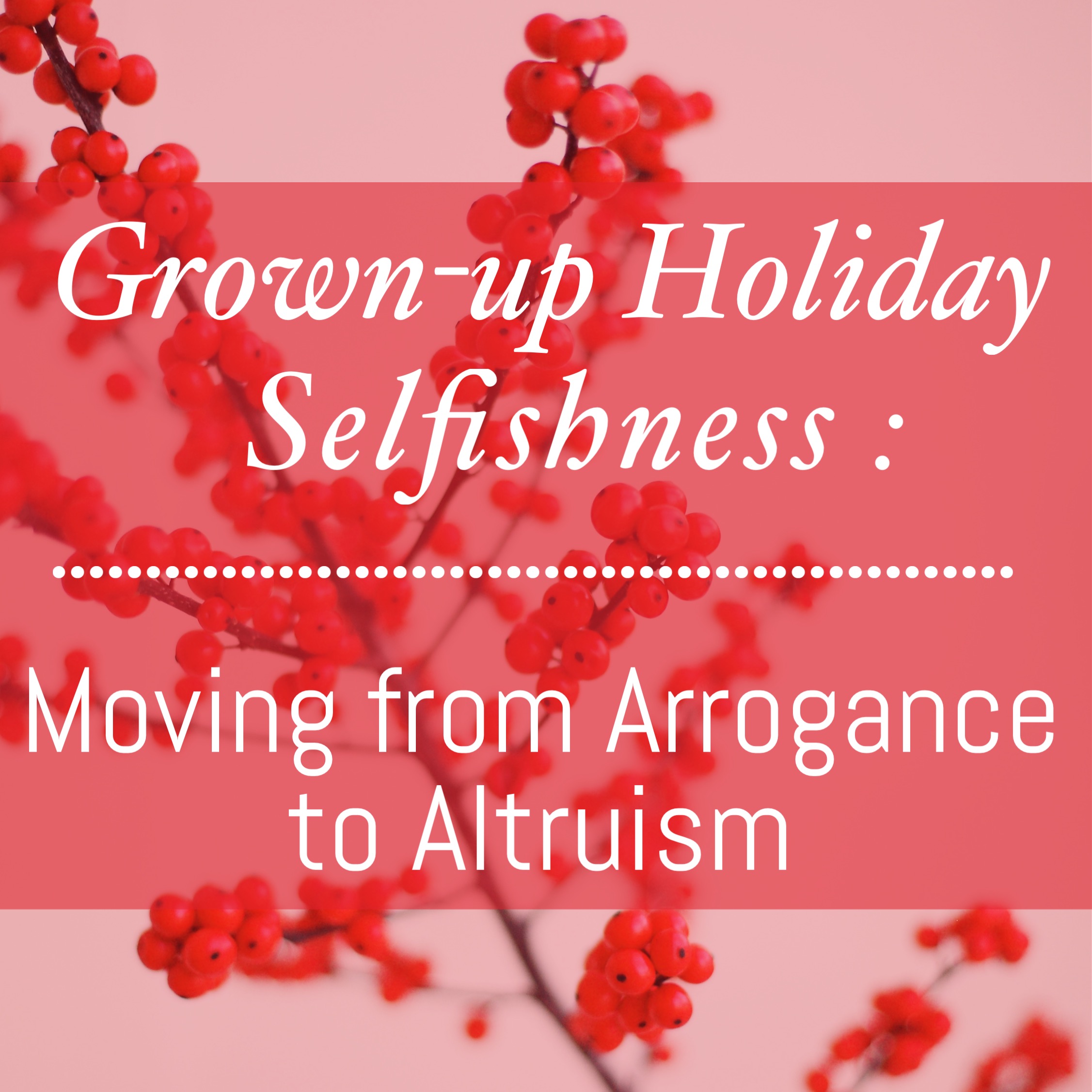 Grown-Up Holiday Selfishness Moving From Arrogance to Altruism